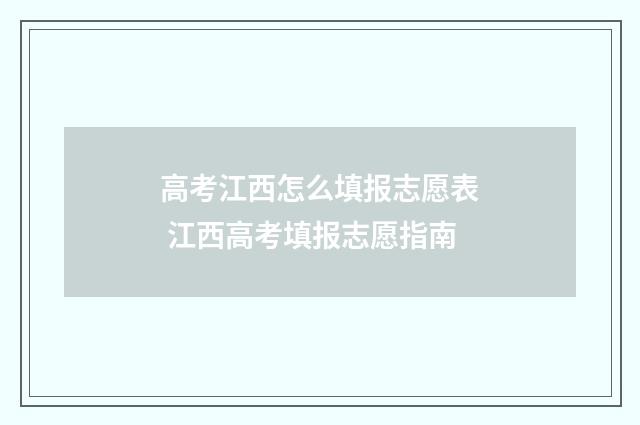 高考江西怎么填报志愿表 江西高考填报志愿指南