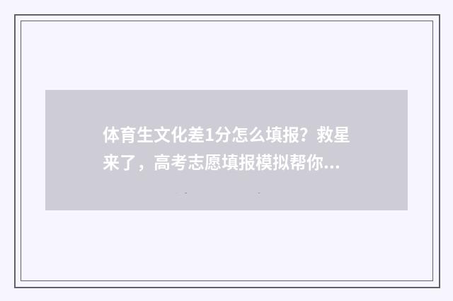 体育生文化差1分怎么填报？救星来了，高考志愿填报模拟帮你轻松过关！ 体育生文化差一分可以上本科吗
