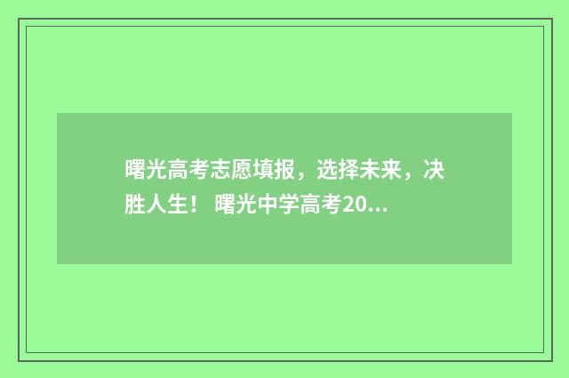 曙光高考志愿填报，选择未来，决胜人生！ 曙光中学高考2019年升学率