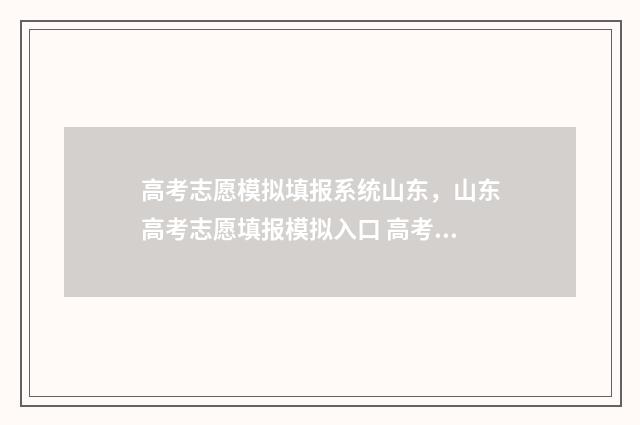 高考志愿模拟填报系统山东，山东高考志愿填报模拟入口 高考志愿模拟填报表样本