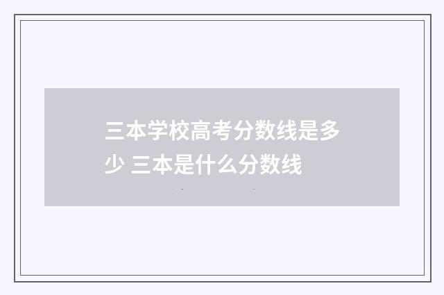 三本学校高考分数线是多少 三本是什么分数线