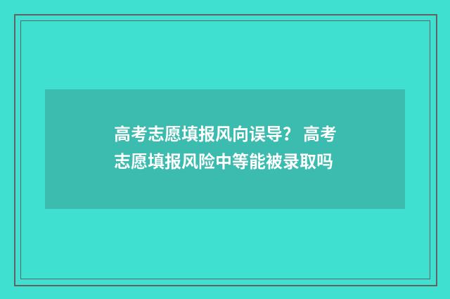 高考志愿填报风向误导？ 高考志愿填报风险中等能被录取吗