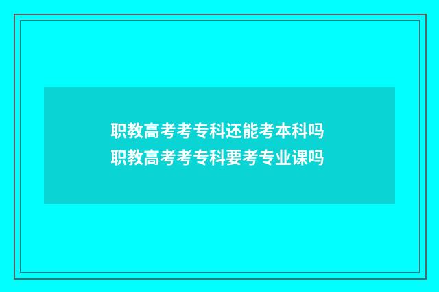 职教高考考专科还能考本科吗 职教高考考专科要考专业课吗
