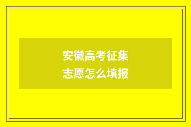 安徽高考征集志愿怎么填报