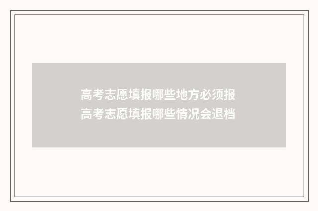 高考志愿填报哪些地方必须报 高考志愿填报哪些情况会退档