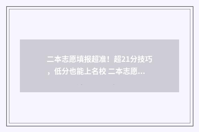 二本志愿填报超准！超21分技巧，低分也能上名校 二本志愿填报超了怎么办