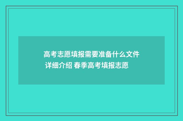 高考志愿填报需要准备什么文件 详细介绍 春季高考填报志愿
