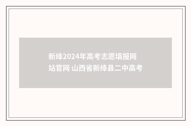 新绛2024年高考志愿填报网站官网 山西省新绛县二中高考