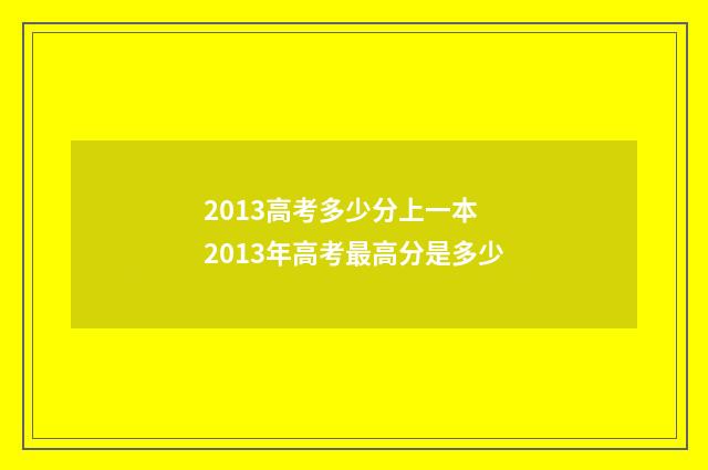 2013高考多少分上一本 2013年高考最高分是多少