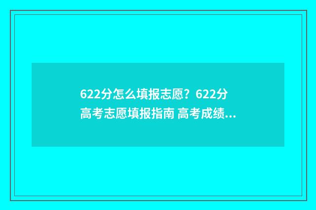 622分怎么填报志愿？622分高考志愿填报指南 高考成绩622分在哪些大学的录取分数线上