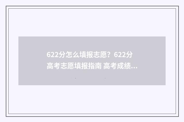 622分怎么填报志愿？622分高考志愿填报指南 高考成绩622分在哪些大学的录取分数线上