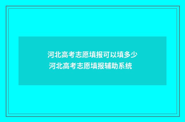 河北高考志愿填报可以填多少 河北高考志愿填报辅助系统