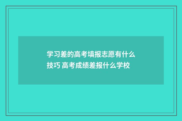 学习差的高考填报志愿有什么技巧 高考成绩差报什么学校