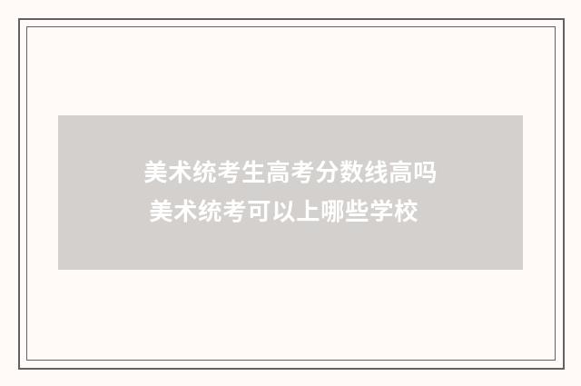 美术统考生高考分数线高吗 美术统考可以上哪些学校