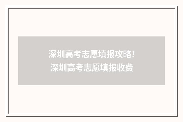 深圳高考志愿填报攻略！ 深圳高考志愿填报收费