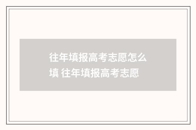 往年填报高考志愿怎么填 往年填报高考志愿