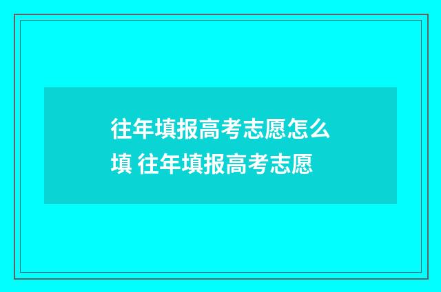 往年填报高考志愿怎么填 往年填报高考志愿