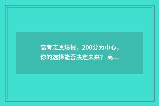 高考志愿填报，200分为中心，你的选择能否决定未来？ 高考志愿填报助手