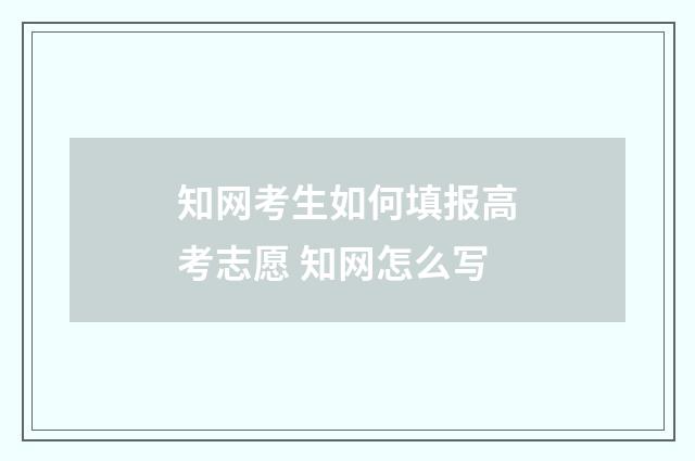 知网考生如何填报高考志愿 知网怎么写