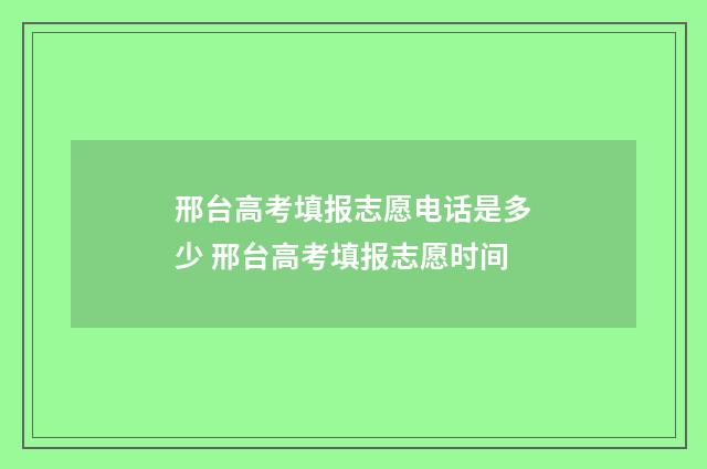 邢台高考填报志愿电话是多少 邢台高考填报志愿时间