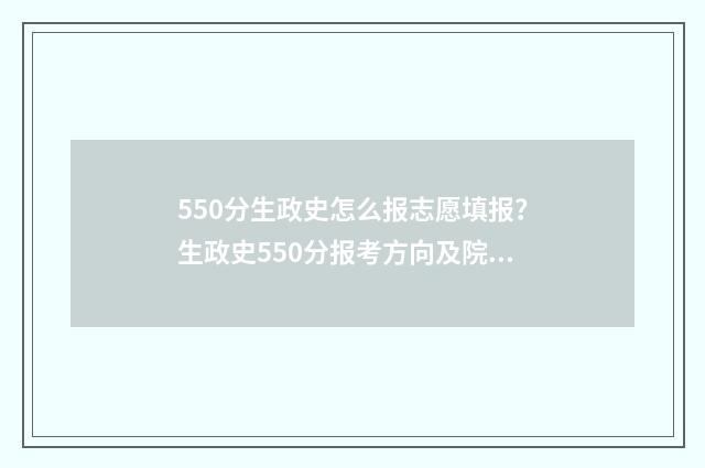 550分生政史怎么报志愿填报？生政史550分报考方向及院校推荐 政史多少分
