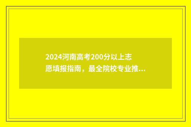 2024河南高考200分以上志愿填报指南，最全院校专业推荐 2024河南高考200分有学校上吗