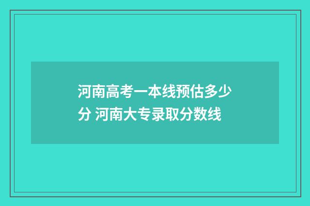 河南高考一本线预估多少分 河南大专录取分数线