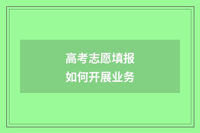 高考志愿填报如何开展业务