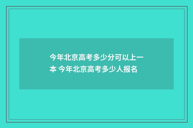 今年北京高考多少分可以上一本 今年北京高考多少人报名