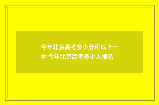 今年北京高考多少分可以上一本 今年北京高考多少人报名