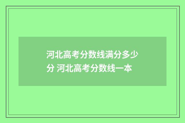 河北高考分数线满分多少分 河北高考分数线一本
