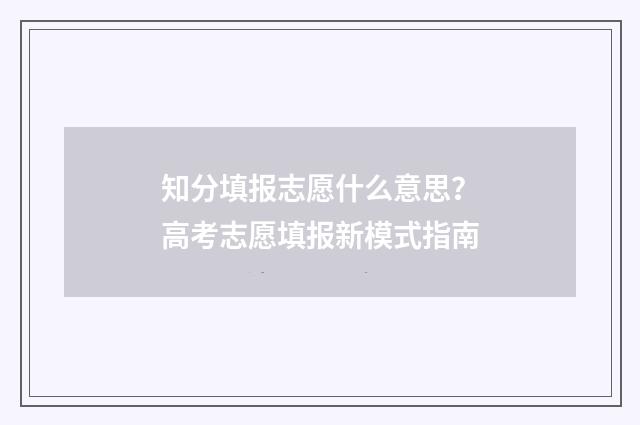 知分填报志愿什么意思？高考志愿填报新模式指南