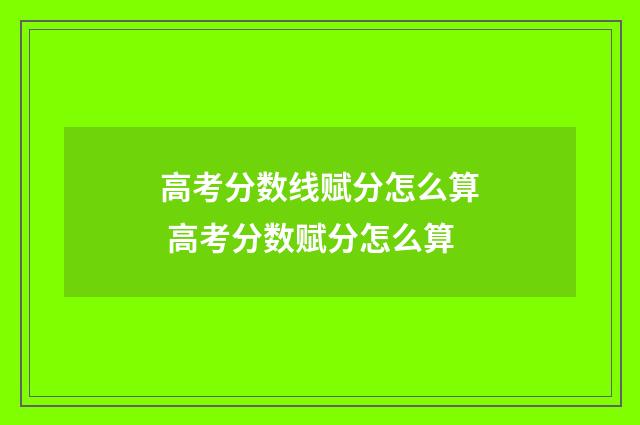 高考分数线赋分怎么算 高考分数赋分怎么算