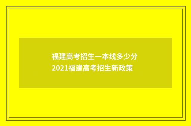 福建高考招生一本线多少分 2021福建高考招生新政策