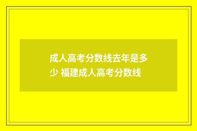 成人高考分数线去年是多少 福建成人高考分数线