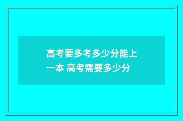 高考要多考多少分能上一本 高考需要多少分