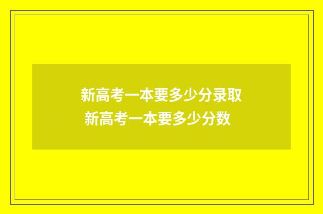 新高考一本要多少分录取 新高考一本要多少分数
