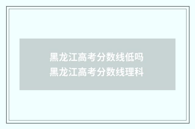黑龙江高考分数线低吗 黑龙江高考分数线理科