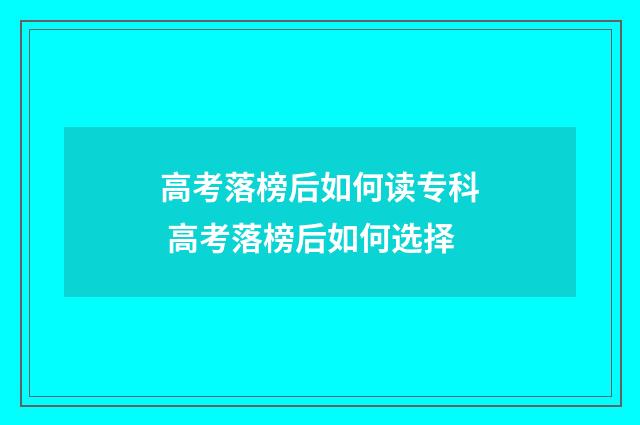 高考落榜后如何读专科 高考落榜后如何选择