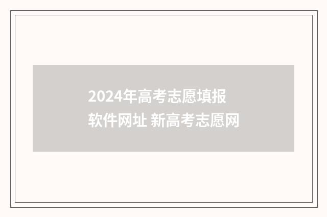 2024年高考志愿填报软件网址 新高考志愿网