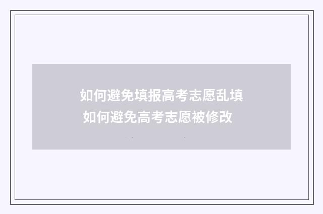 如何避免填报高考志愿乱填 如何避免高考志愿被修改
