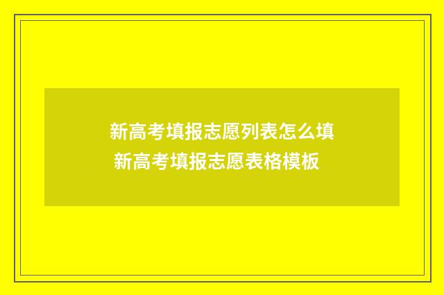 新高考填报志愿列表怎么填 新高考填报志愿表格模板