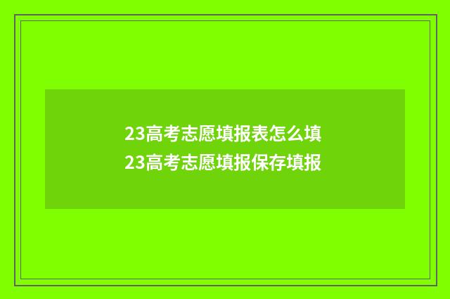 23高考志愿填报表怎么填 23高考志愿填报保存填报