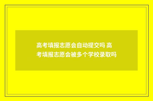 高考填报志愿会自动提交吗 高考填报志愿会被多个学校录取吗