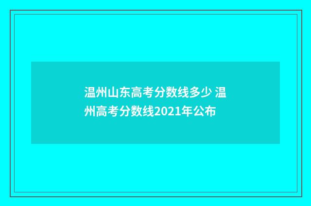 温州山东高考分数线多少 温州高考分数线2021年公布