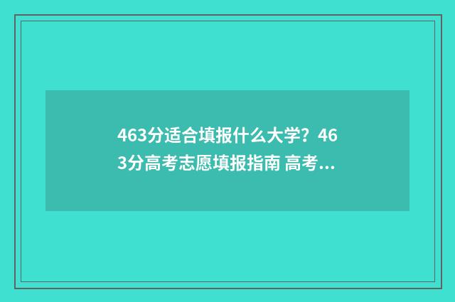 463分适合填报什么大学?463分高考志愿填报指南 高考463能上什么大学