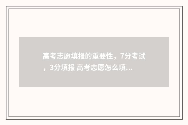 高考志愿填报的重要性，7分考试，3分填报 高考志愿怎么填报全过程