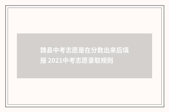 魏县中考志愿是在分数出来后填报 2021中考志愿录取规则