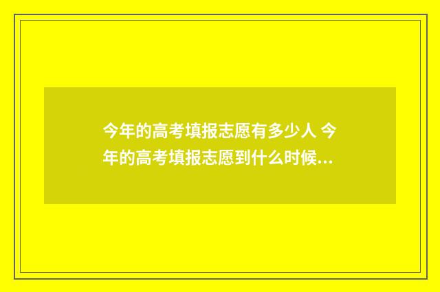 今年的高考填报志愿有多少人 今年的高考填报志愿到什么时候截止