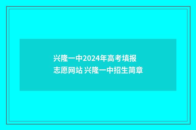 兴隆一中2024年高考填报志愿网站 兴隆一中招生简章